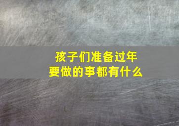 孩子们准备过年要做的事都有什么