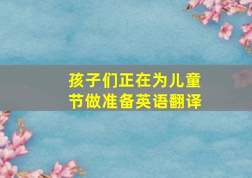 孩子们正在为儿童节做准备英语翻译