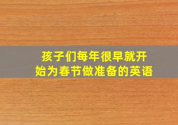 孩子们每年很早就开始为春节做准备的英语