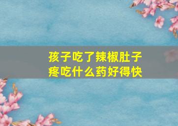 孩子吃了辣椒肚子疼吃什么药好得快