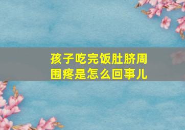 孩子吃完饭肚脐周围疼是怎么回事儿