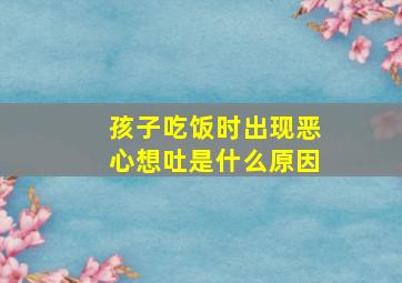 孩子吃饭时出现恶心想吐是什么原因