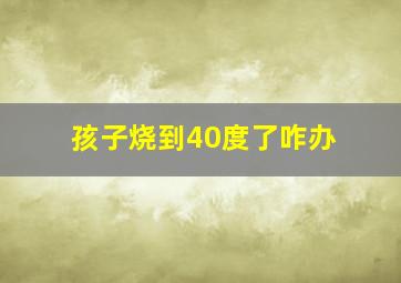 孩子烧到40度了咋办