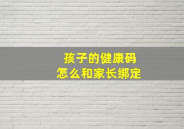 孩子的健康码怎么和家长绑定