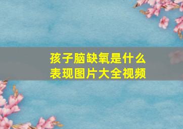 孩子脑缺氧是什么表现图片大全视频