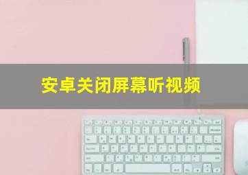 安卓关闭屏幕听视频