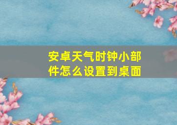 安卓天气时钟小部件怎么设置到桌面