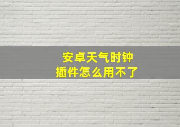 安卓天气时钟插件怎么用不了