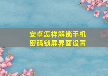 安卓怎样解锁手机密码锁屏界面设置