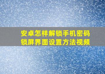 安卓怎样解锁手机密码锁屏界面设置方法视频