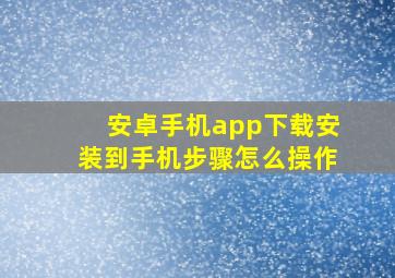 安卓手机app下载安装到手机步骤怎么操作