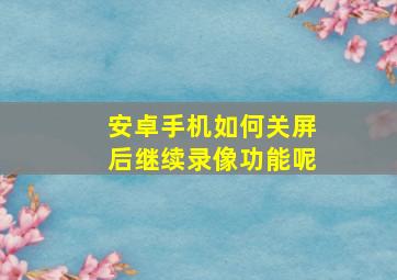 安卓手机如何关屏后继续录像功能呢