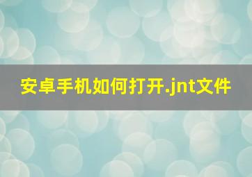 安卓手机如何打开.jnt文件