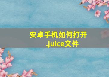 安卓手机如何打开.juice文件