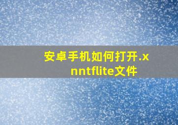 安卓手机如何打开.xnntflite文件