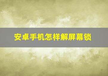 安卓手机怎样解屏幕锁