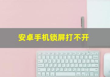 安卓手机锁屏打不开