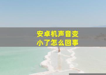 安卓机声音变小了怎么回事