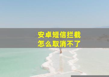 安卓短信拦截怎么取消不了