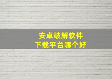 安卓破解软件下载平台哪个好