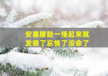 安塞腰鼓一捶起来就发狠了忘情了没命了