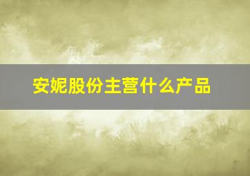 安妮股份主营什么产品