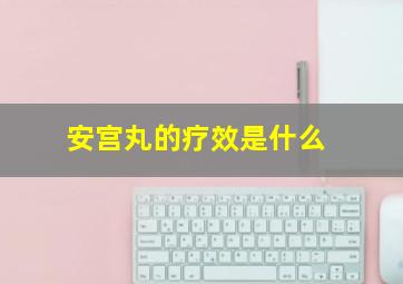 安宫丸的疗效是什么