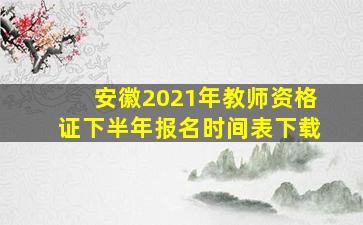 安徽2021年教师资格证下半年报名时间表下载