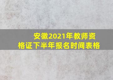 安徽2021年教师资格证下半年报名时间表格