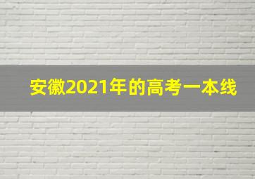 安徽2021年的高考一本线