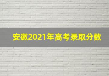 安徽2021年高考录取分数