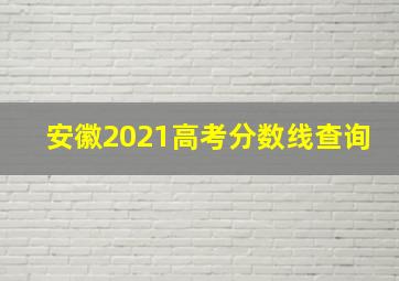 安徽2021高考分数线查询