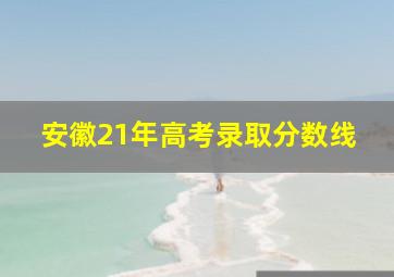 安徽21年高考录取分数线