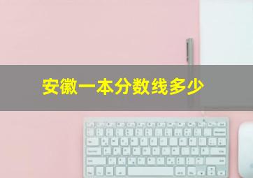 安徽一本分数线多少