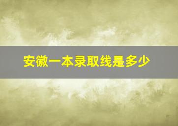 安徽一本录取线是多少