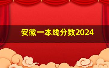 安徽一本线分数2024