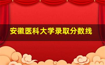 安徽医科大学录取分数线