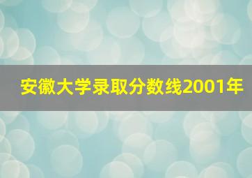 安徽大学录取分数线2001年