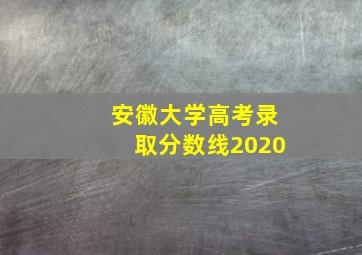 安徽大学高考录取分数线2020