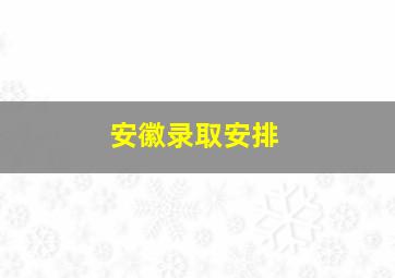 安徽录取安排