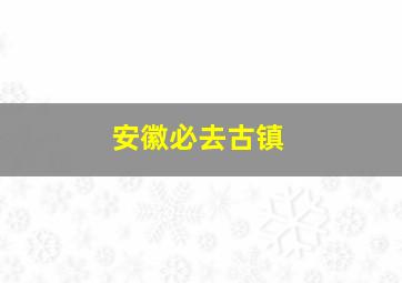 安徽必去古镇