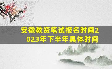 安徽教资笔试报名时间2023年下半年具体时间