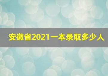 安徽省2021一本录取多少人