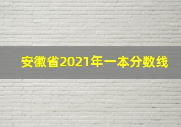 安徽省2021年一本分数线