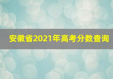 安徽省2021年高考分数查询