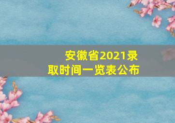 安徽省2021录取时间一览表公布