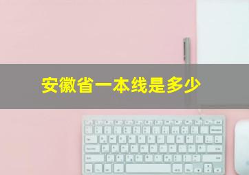 安徽省一本线是多少