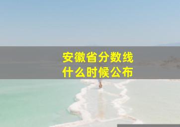 安徽省分数线什么时候公布