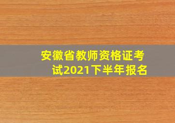 安徽省教师资格证考试2021下半年报名