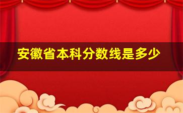 安徽省本科分数线是多少